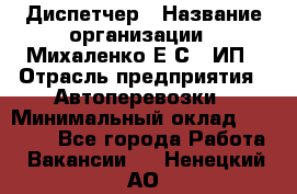 Диспетчер › Название организации ­ Михаленко Е.С., ИП › Отрасль предприятия ­ Автоперевозки › Минимальный оклад ­ 60 000 - Все города Работа » Вакансии   . Ненецкий АО